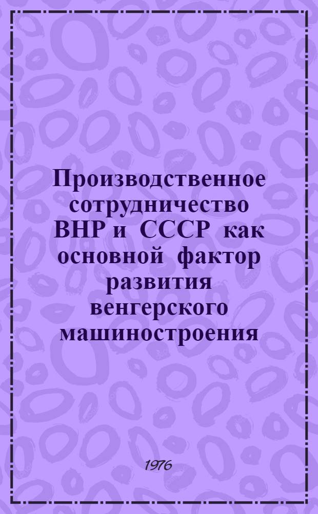 Производственное сотрудничество ВНР и СССР как основной фактор развития венгерского машиностроения : Автореф. дис. на соиск. учен. степени к. э. н