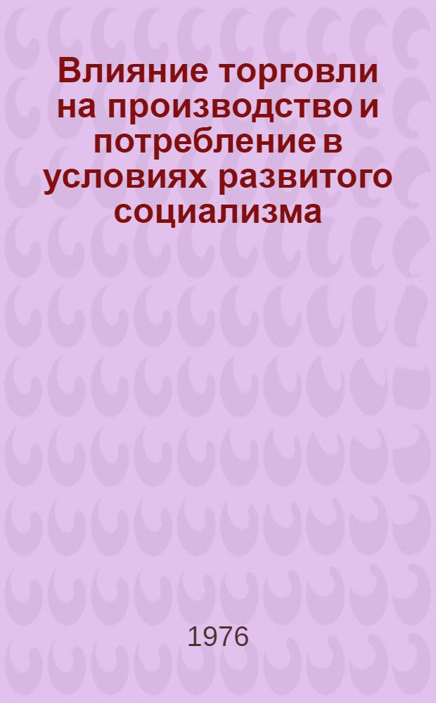 Влияние торговли на производство и потребление в условиях развитого социализма : Автореф. дис. на соиск. учен. степени канд. экон. наук : (08.00.01)