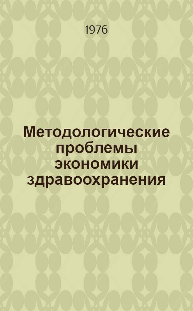 Методологические проблемы экономики здравоохранения : Науч. обзор