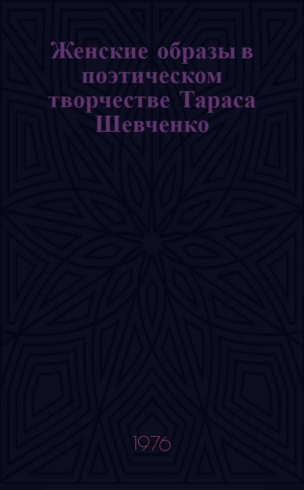 Женские образы в поэтическом творчестве Тараса Шевченко : (Новаторство тематики, жанров, поэтики) : Автореф. дис. на соиск. учен. степени канд. филол. наук : (10.01.03)