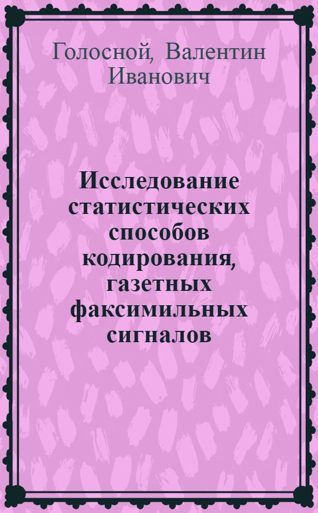 Исследование статистических способов кодирования, газетных факсимильных сигналов : Автореф. дис. на соиск. учен. степени канд. техн. наук : (05.12.15)