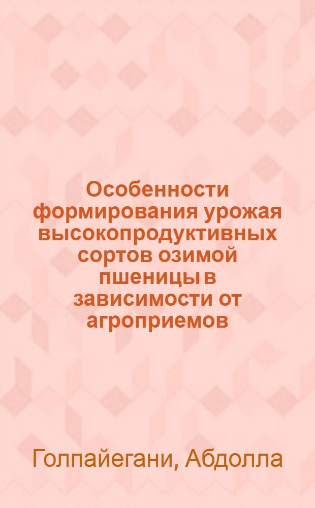 Особенности формирования урожая высокопродуктивных сортов озимой пшеницы в зависимости от агроприемов : Автореф. дис. на соиск. учен. степени канд. с.-х. наук : (06.01.09)