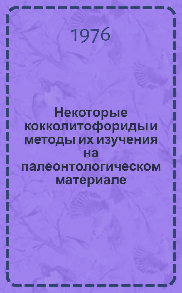Некоторые кокколитофориды и методы их изучения на палеонтологическом материале : Автореф. дис. на соиск. учен. степени канд. геол.-минерал. наук : (04.00.09)