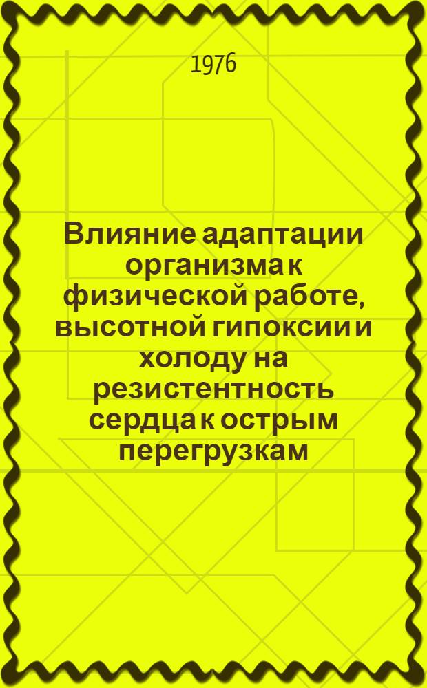 Влияние адаптации организма к физической работе, высотной гипоксии и холоду на резистентность сердца к острым перегрузкам : Автореф. дис. на соиск. учен. степени канд. биол. наук : (14.00.16)