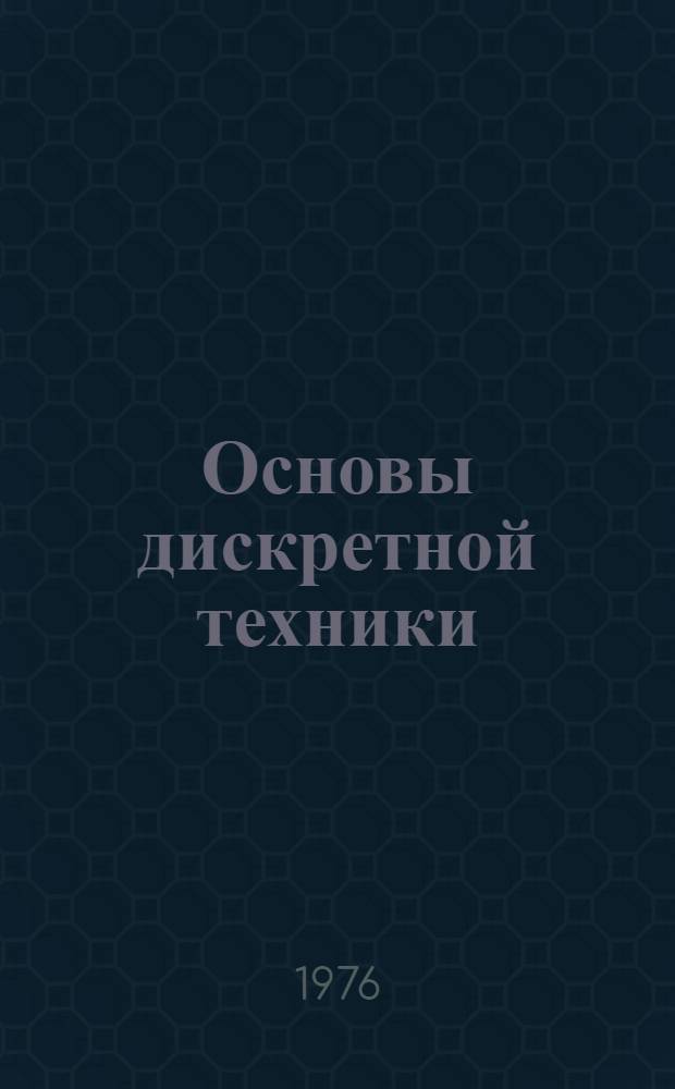 Основы дискретной техники : [Учеб. пособие для курсантов] Ч. 1-. Ч. 1
