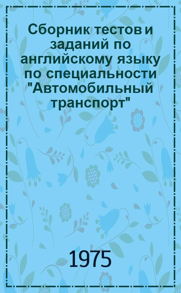 Сборник тестов и заданий по английскому языку по специальности "Автомобильный транспорт" : Ч. 1-. [Ч. 2]
