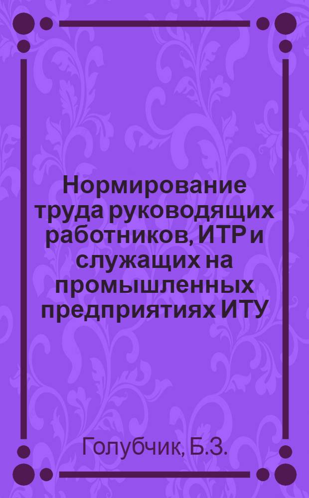 Нормирование труда руководящих работников, ИТР и служащих на промышленных предприятиях ИТУ : Метод. указания