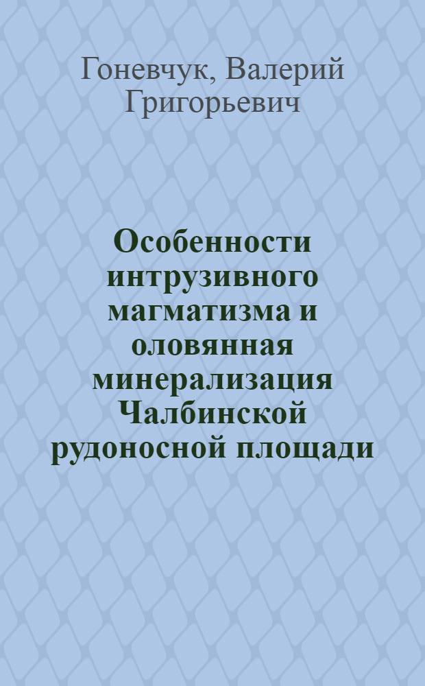 Особенности интрузивного магматизма и оловянная минерализация Чалбинской рудоносной площади : (Комсомольск. рудный р-н) : Автореф. дис. на соиск. учен. степени канд. геол.-минерал. наук : (04.00.14)