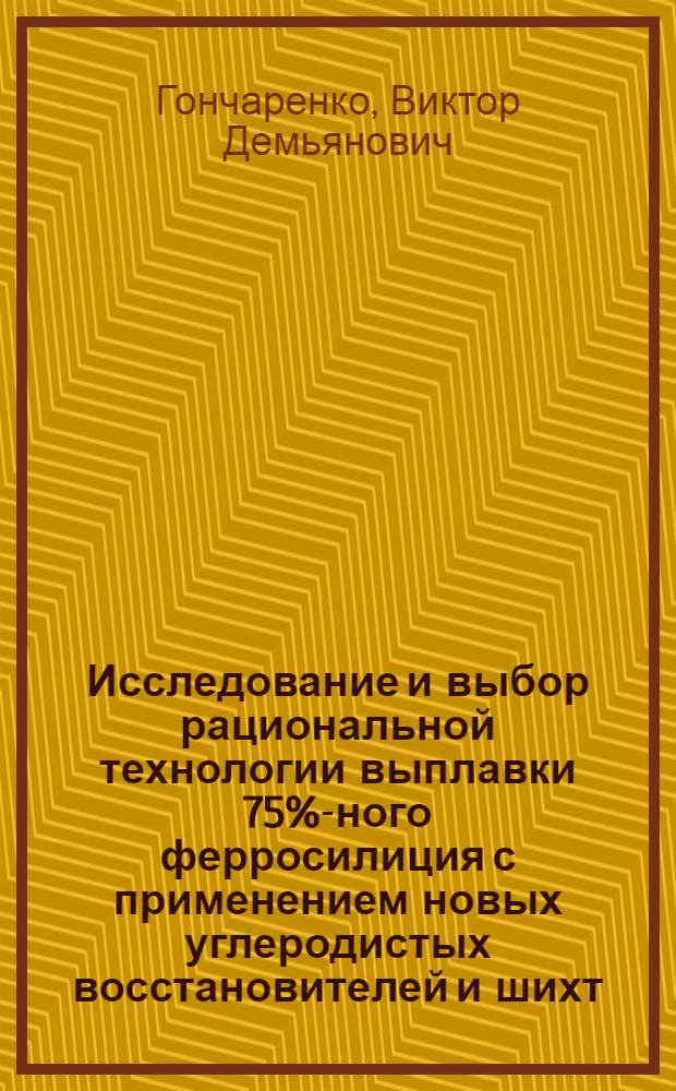 Исследование и выбор рациональной технологии выплавки 75%-ного ферросилиция с применением новых углеродистых восстановителей и шихт : Автореф. дис. на соиск. учен. степени канд. техн. наук : (05.16.02)