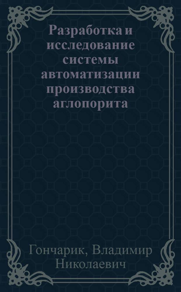 Разработка и исследование системы автоматизации производства аглопорита : Автореф. дис. на соиск. учен. степени канд. техн. наук : (05.13.07)