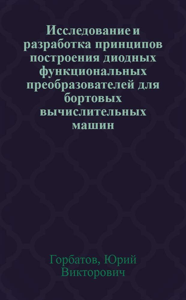 Исследование и разработка принципов построения диодных функциональных преобразователей для бортовых вычислительных машин : Автореф. дис. на соиск. учен. степени к. т. н