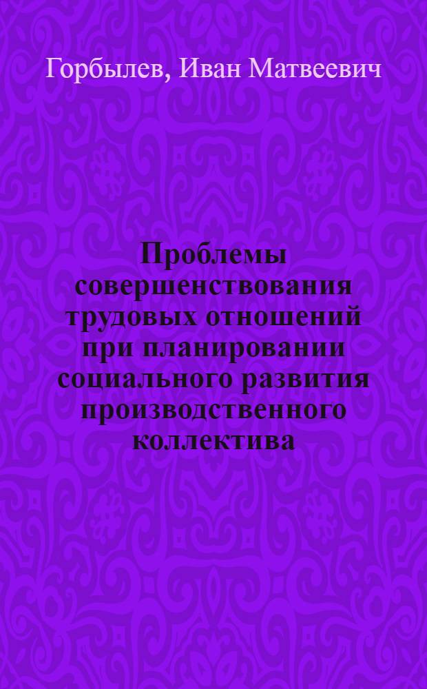 Проблемы совершенствования трудовых отношений при планировании социального развития производственного коллектива : Автореф. дис. на соиск. учен. степени к. филос. н