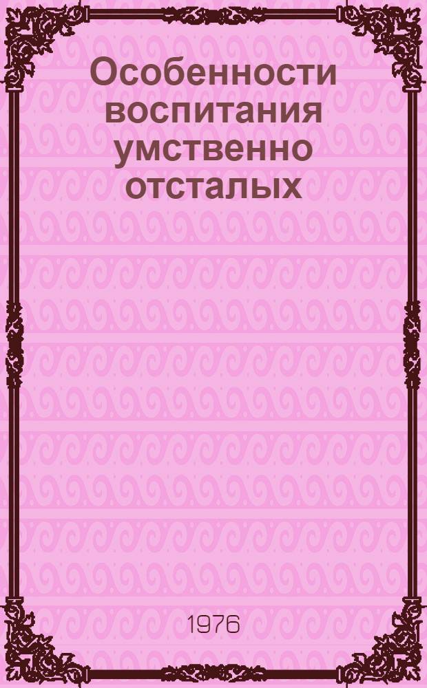Особенности воспитания умственно отсталых (аномальных) детей : В помощь лектору
