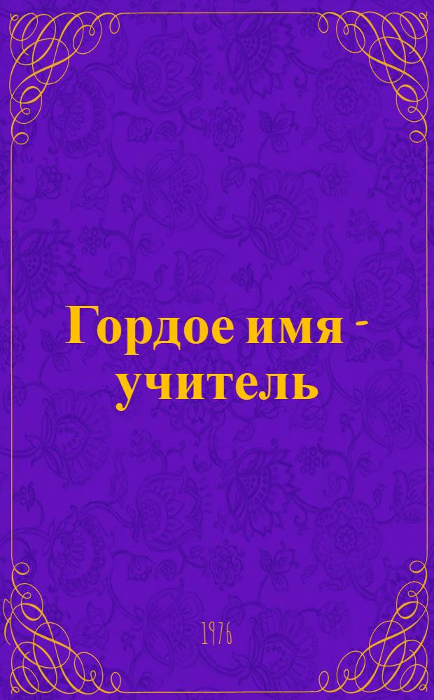 Гордое имя - учитель : О лучших учителях г. Оренбурга