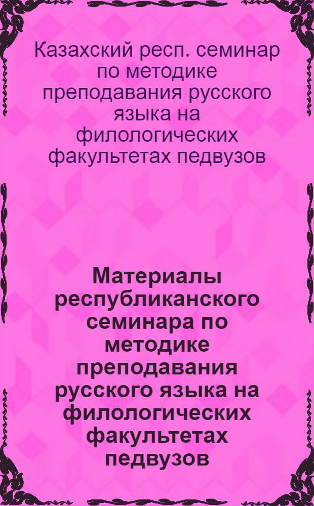 Материалы республиканского семинара по методике преподавания русского языка на филологических факультетах педвузов. (19-21 дек. 1974 гг.)