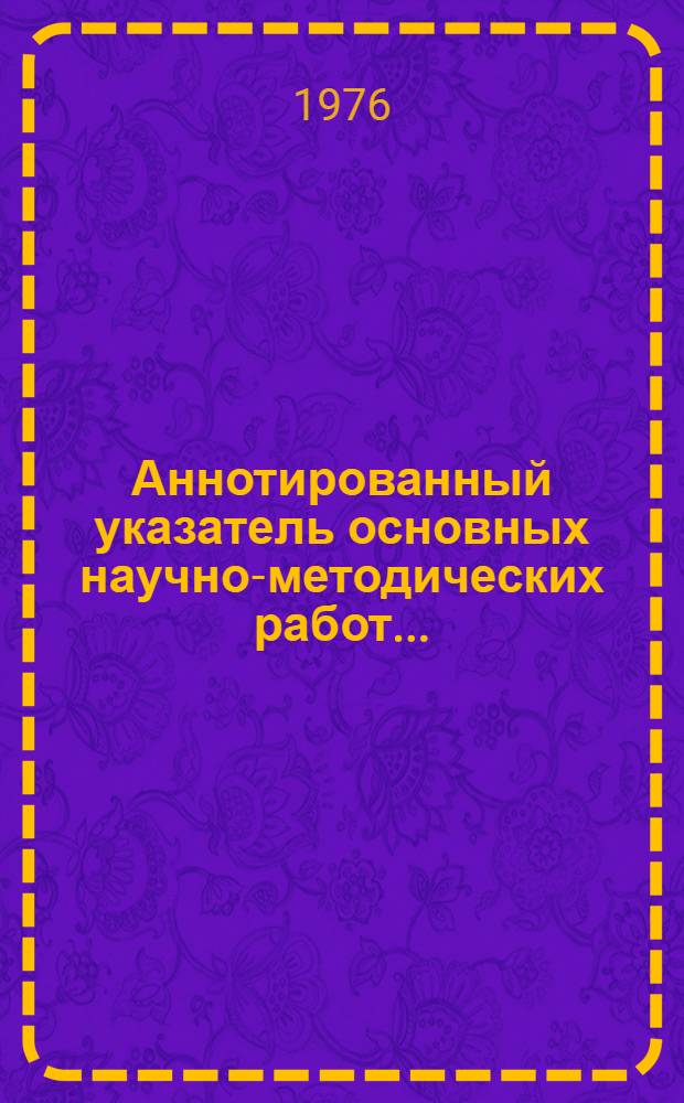 Аннотированный указатель основных научно-методических работ...