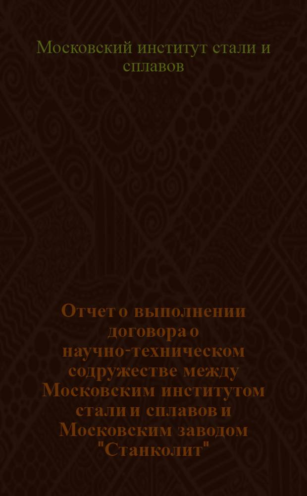 Отчет о выполнении договора о научно-техническом содружестве между Московским институтом стали и сплавов и Московским заводом "Станколит"...