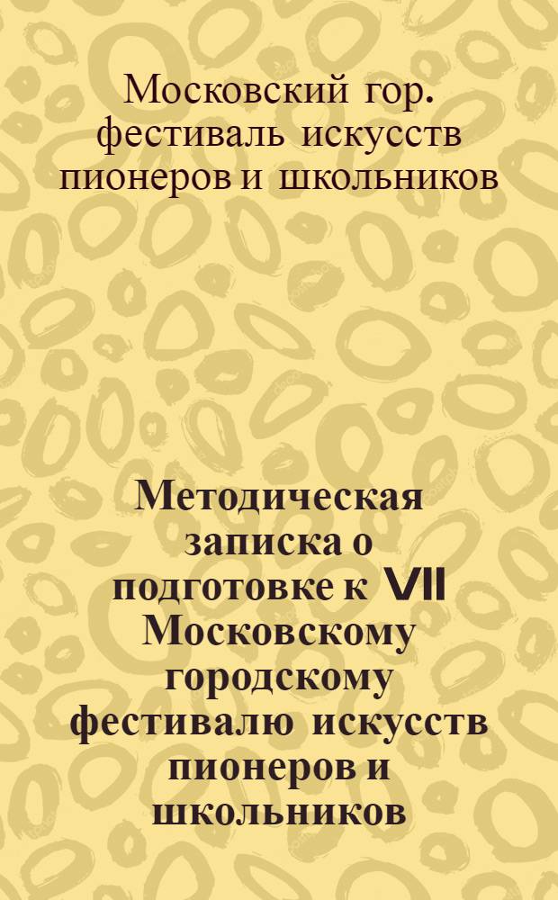 Методическая записка о подготовке к VII Московскому городскому фестивалю искусств пионеров и школьников, посвященному 60-летию Советского государства : Директорам школ, организаторам внеклассной работы, старшим вожатым