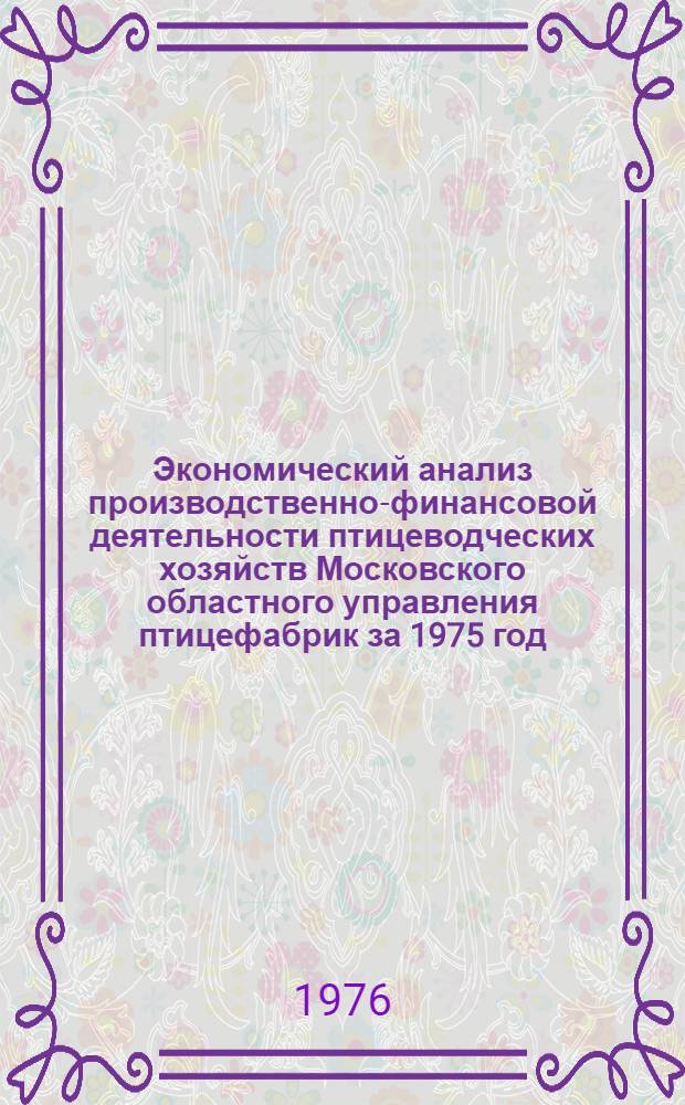 Экономический анализ производственно-финансовой деятельности птицеводческих хозяйств Московского областного управления птицефабрик за 1975 год, в динамике к 1974 и 1970 годам и выполнение пятилетнего (1971-1975 гг.) плана производства и продажи государству продукции сельского хозяйства