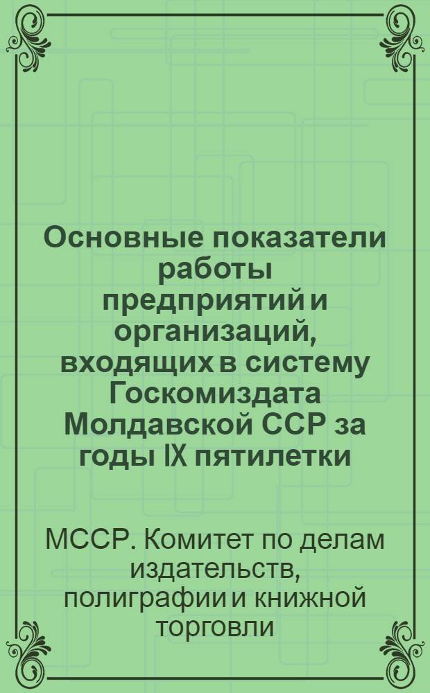Основные показатели работы предприятий и организаций, входящих в систему Госкомиздата Молдавской ССР за годы IX пятилетки