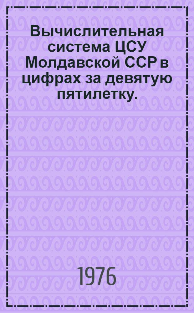 Вычислительная система ЦСУ Молдавской ССР в цифрах за девятую пятилетку. (1971-1975 гг.)