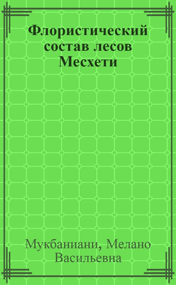 Флористический состав лесов Месхети : Автореф. дис. на соиск. учен. степени канд. биол. наук : (03.00.05)