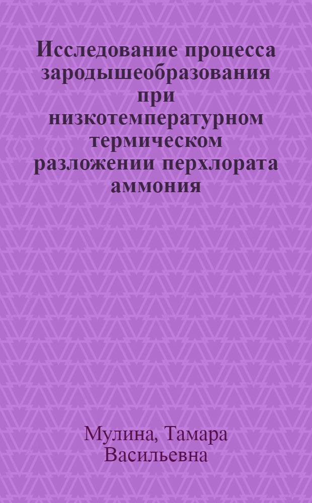 Исследование процесса зародышеобразования при низкотемпературном термическом разложении перхлората аммония : Автореф. дис. на соиск. учен. степени канд. хим. наук : (02.00.04)