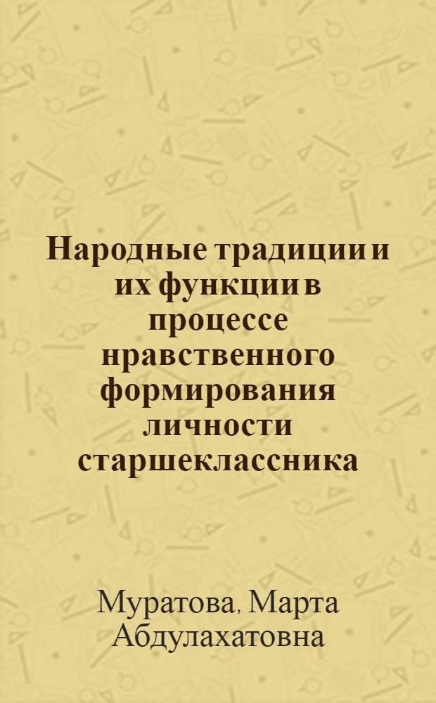 Народные традиции и их функции в процессе нравственного формирования личности старшеклассника : (На материале школ УзССР) : Автореф. дис. на соиск. учен. степени канд. пед. наук : (13.00.01)