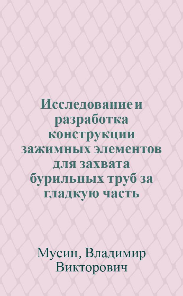 Исследование и разработка конструкции зажимных элементов для захвата бурильных труб за гладкую часть : Автореф. дис. на соиск. учен. степени канд. техн. наук : (05.05.06)