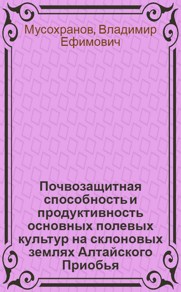 Почвозащитная способность и продуктивность основных полевых культур на склоновых землях Алтайского Приобья : Автореф. дис. на соиск. учен. степени канд. с.-х. наук : (06.01.01)
