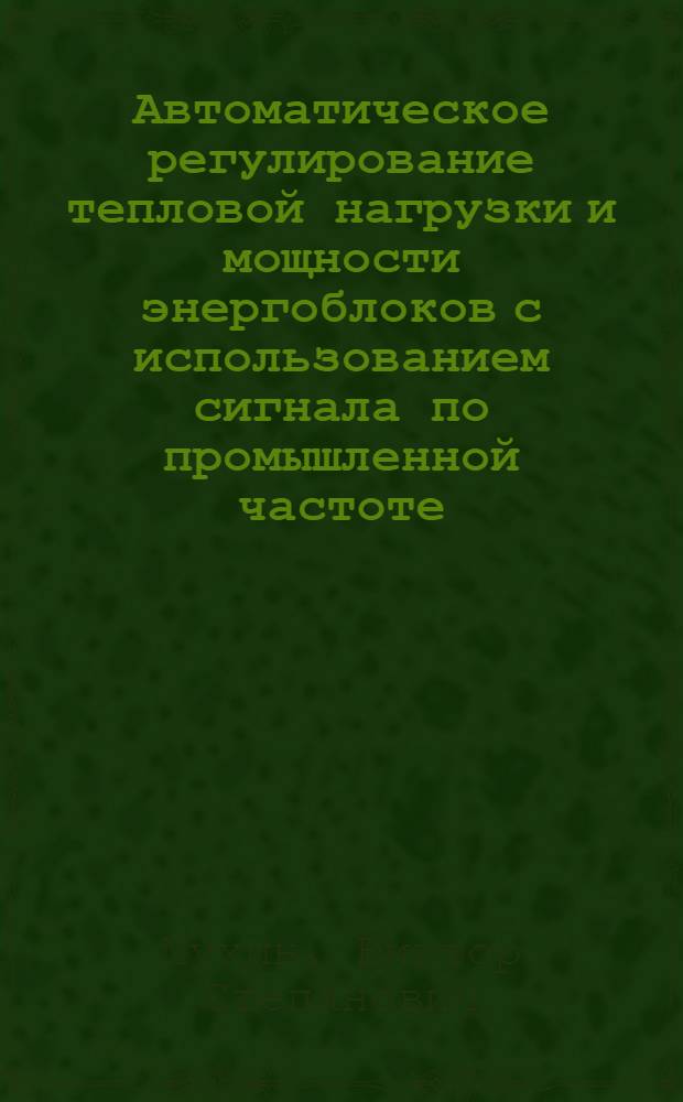 Автоматическое регулирование тепловой нагрузки и мощности энергоблоков с использованием сигнала по промышленной частоте : Автореф. дис. на соиск. учен. степени канд. техн. наук : (05.14.01)