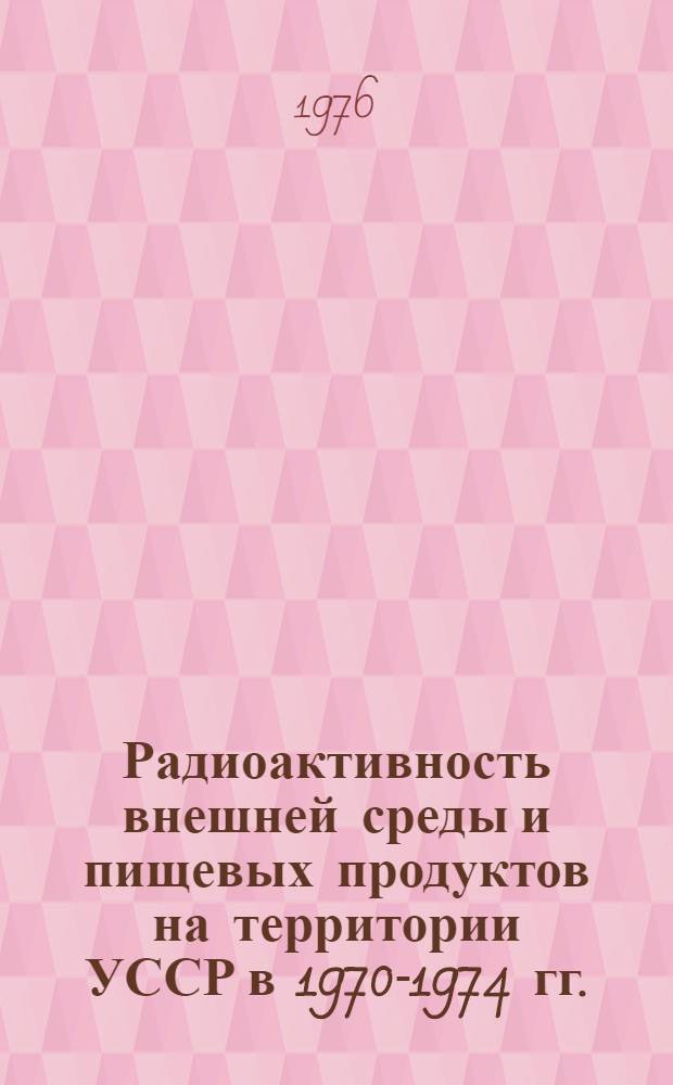 Радиоактивность внешней среды и пищевых продуктов на территории УССР в 1970-1974 гг.