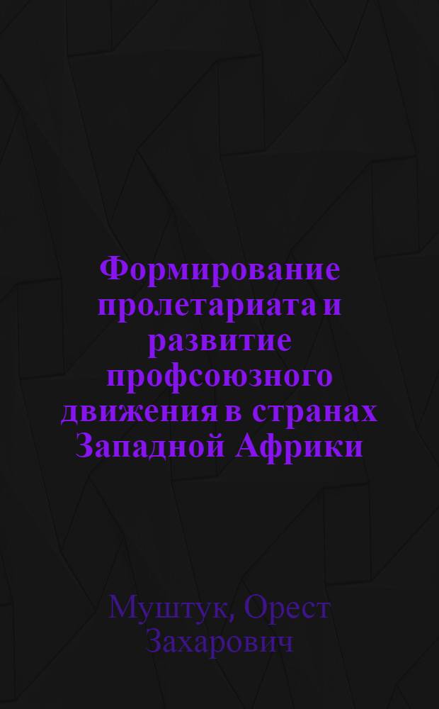 Формирование пролетариата и развитие профсоюзного движения в странах Западной Африки : Автореф. дис. на соиск. учен. степени канд. ист. наук : (07.00.04)