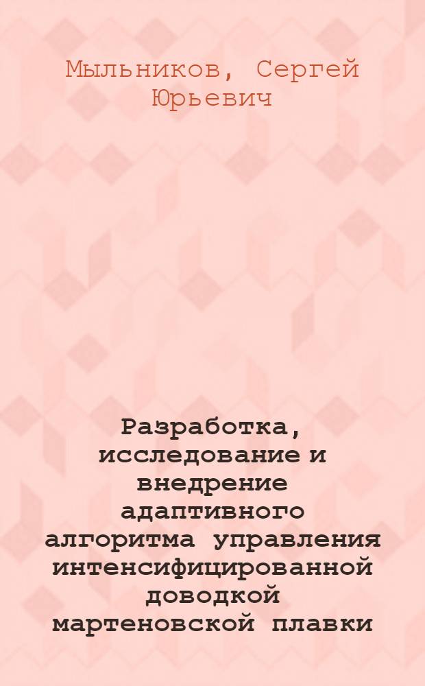 Разработка, исследование и внедрение адаптивного алгоритма управления интенсифицированной доводкой мартеновской плавки : Автореф. дис. на соиск. учен. степени канд. техн. наук : (05.13.07)