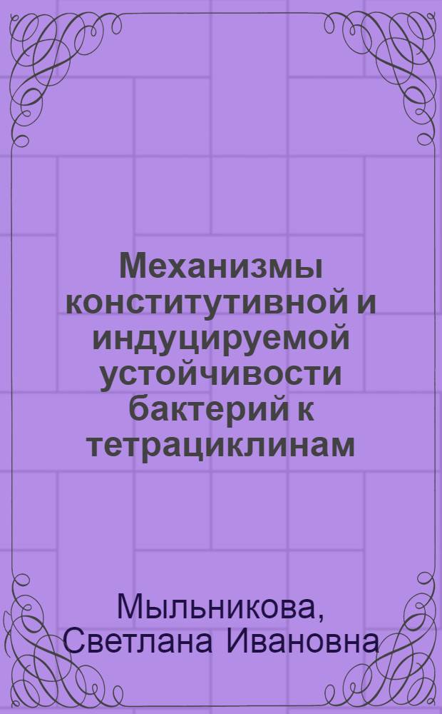 Механизмы конститутивной и индуцируемой устойчивости бактерий к тетрациклинам : Автореф. дис. на соиск. учен. степени канд. биол. наук : (03.00.07)