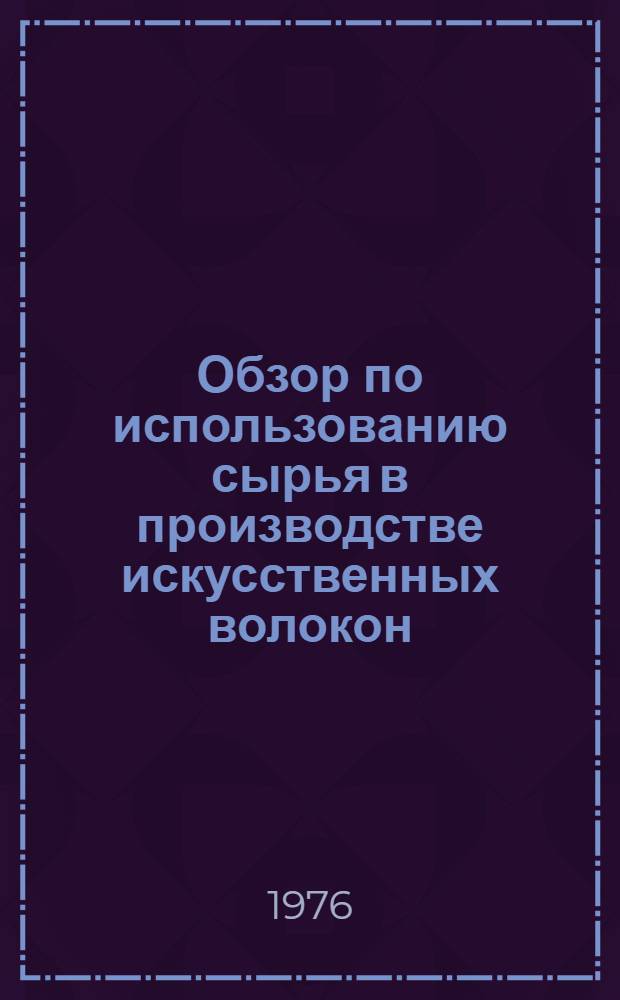 Обзор по использованию сырья в производстве искусственных волокон : Заказ-наряд Союзхимволокно 18.24/76. ... за II квартал и I полугодие 1976 г.
