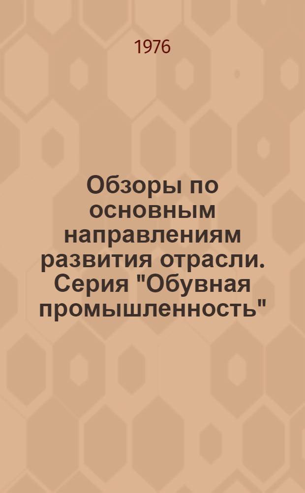 Обзоры по основным направлениям развития отрасли. Серия "Обувная промышленность" : Обзор. информ