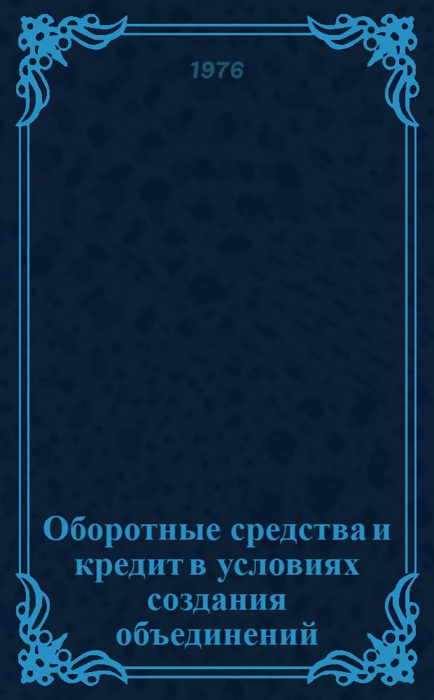 Оборотные средства и кредит в условиях создания объединений : Науч. труды