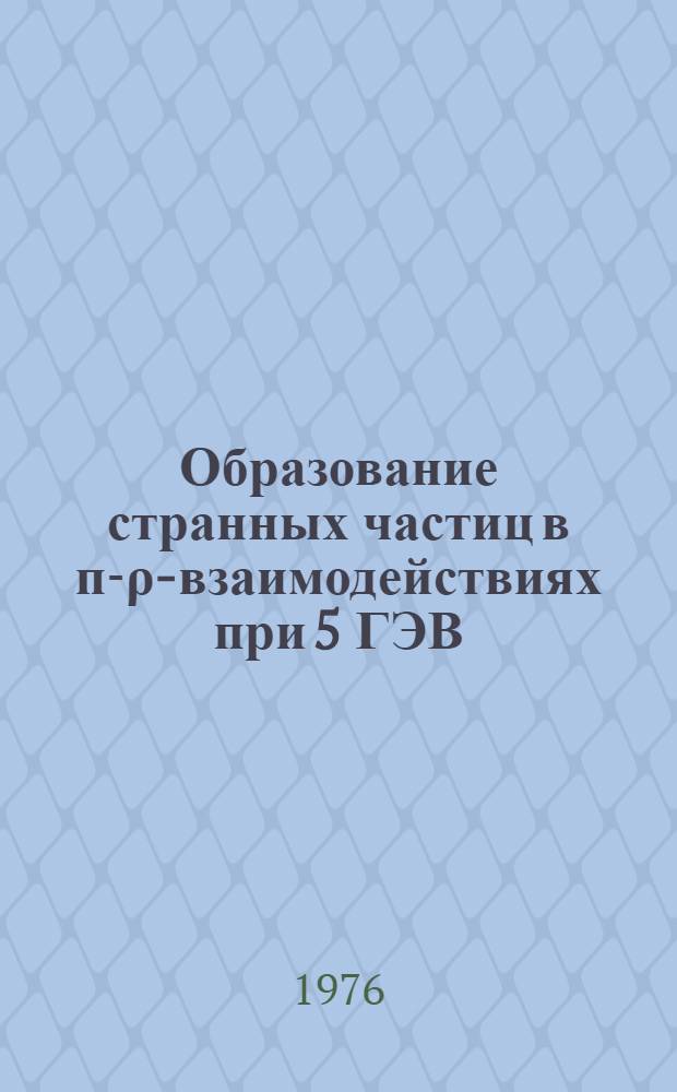 Образование странных частиц в п-ρ-взаимодействиях при 5 ГЭВ/с : Ч. 1-. Ч. 1