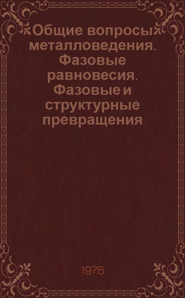 Общие вопросы металловедения. Фазовые равновесия. Фазовые и структурные превращения
