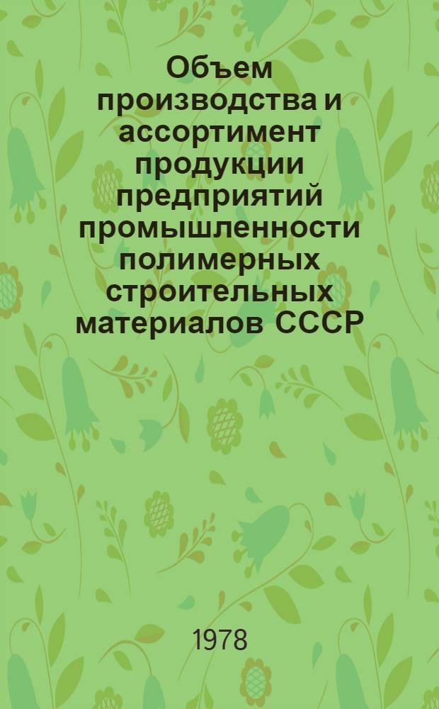 Объем производства и ассортимент продукции предприятий промышленности полимерных строительных материалов СССР.. : [Стат. сборник]. ... за 1 полугодие 1978 года