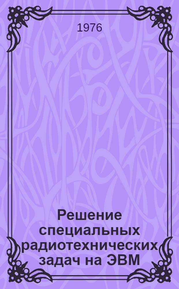 Решение специальных радиотехнических задач на ЭВМ : [Учеб. пособие] Ч. 1-. Ч. 1