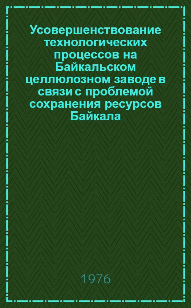 Усовершенствование технологических процессов на Байкальском целлюлозном заводе в связи с проблемой сохранения ресурсов Байкала : Отчет по теме IV координац. плана "Науч. и экон. исследования, связ. с рацион. использованием природных ресурсов бассейна оз. Байкал". Т. 4