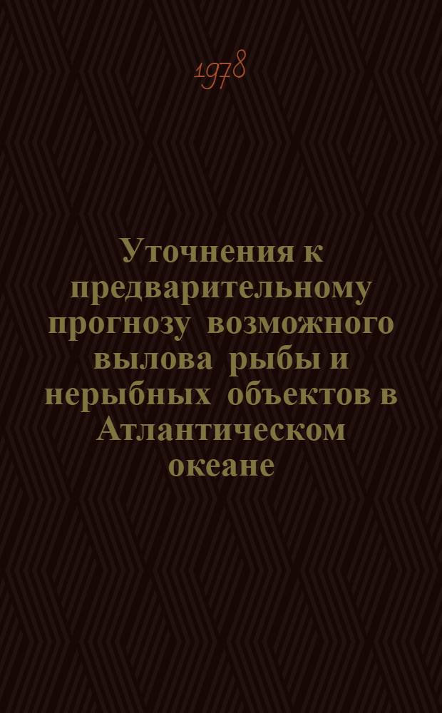 Уточнения к предварительному прогнозу возможного вылова рыбы и нерыбных объектов в Атлантическом океане... ... на 1979 г.