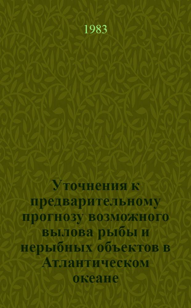 Уточнения к предварительному прогнозу возможного вылова рыбы и нерыбных объектов в Атлантическом океане... ... на 1984 год