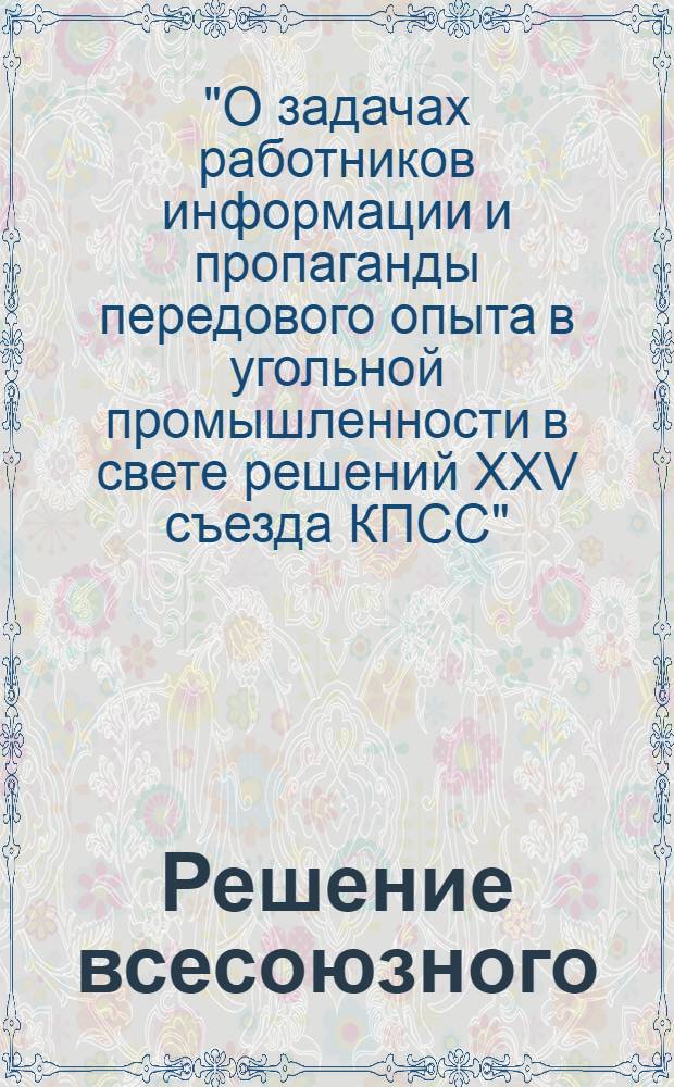 Решение всесоюзного (отраслевого) научно-технического совещания "О задачах работников информации и пропаганды передового опыта в угольной промышленности в свете решений XXV съезда КПСС". г. Донецк, 22 апреля 1976 г.