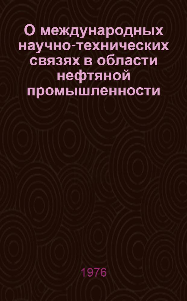 О международных научно-технических связях в области нефтяной промышленности : (По данным 1975 г.)