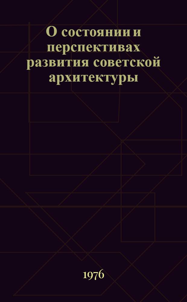 О состоянии и перспективах развития советской архитектуры : Материалы совместного заседания Гос. ком. по гражд. стр-ву и архитектуре при Госстрое СССР и IX Пленума Правл. Союза архитекторов СССР. Москва, 13-14 февр. 1975 г