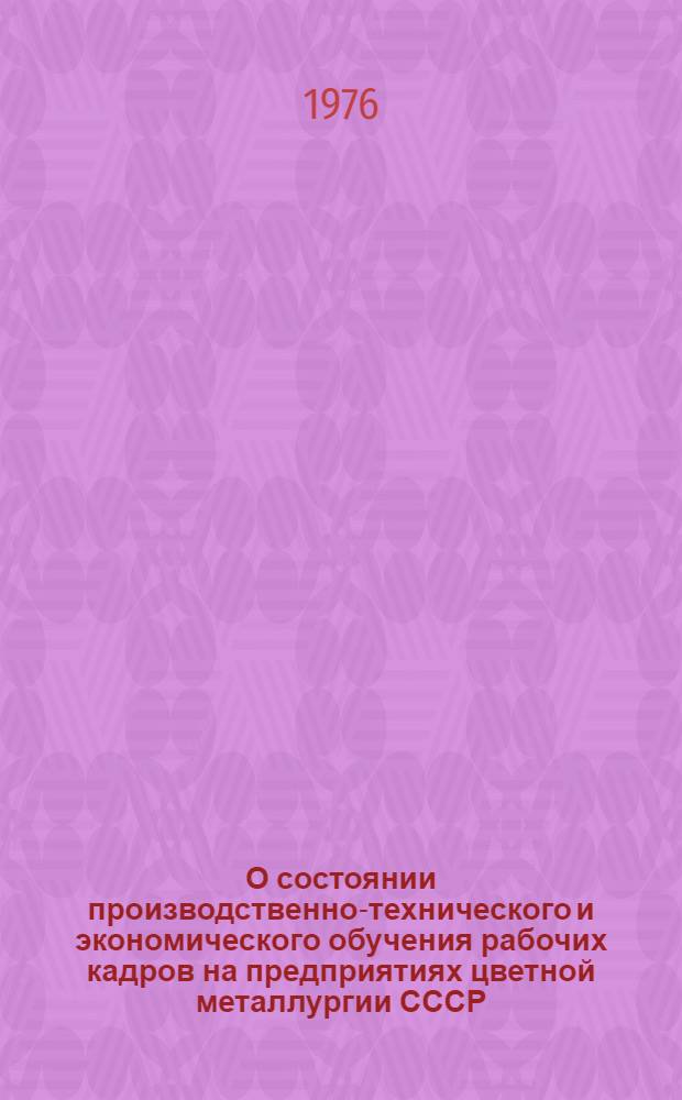 О состоянии производственно-технического и экономического обучения рабочих кадров на предприятиях цветной металлургии СССР : (По материалам обследования за II полугодие 1975 г. и 9 месяцев 1976 г.)