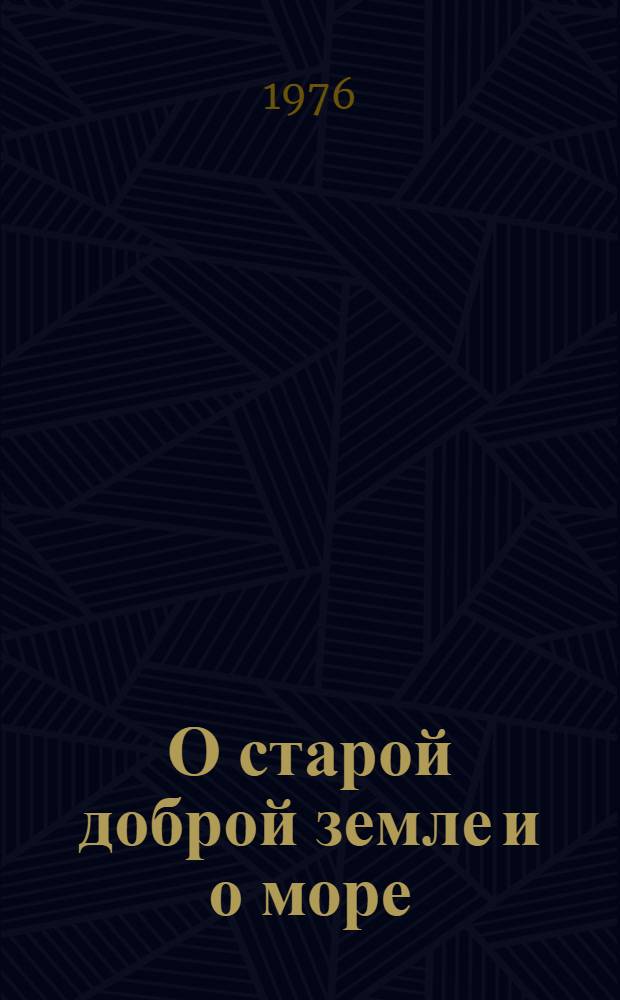 О старой доброй земле и о море : Рассказы : Пер. с латыш